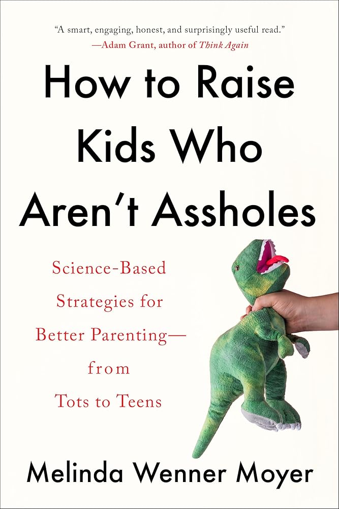 How to Raise Kids Who Aren't Assholes: Science-Based Strategies for Better Parenting--from Tots to Teens cover image