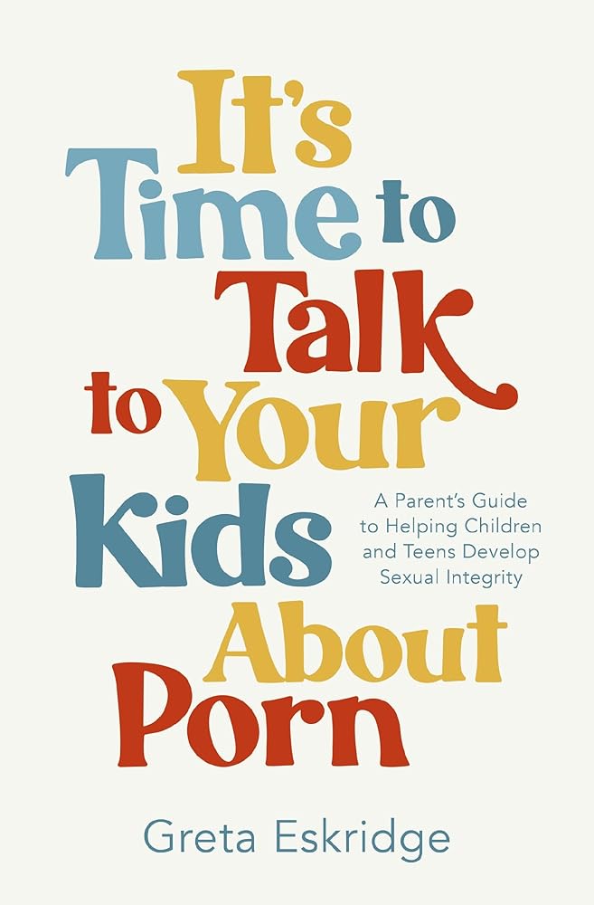 It's Time to Talk to Your Kids About Porn: A Parent's Guide to Helping Children and Teens Develop Sexual Integrity cover image