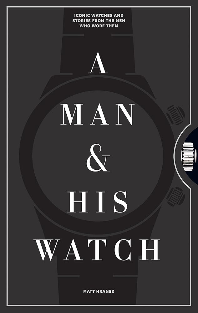 A Man & His Watch: Iconic Watches and Stories from the Men Who Wore Them cover image