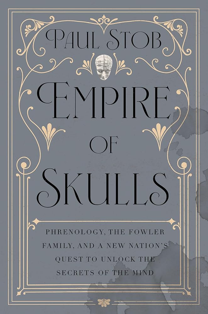 Empire of Skulls: Phrenology, the Fowler Family, and a New Nation's Quest to Unlock the Secrets of the Mind cover image