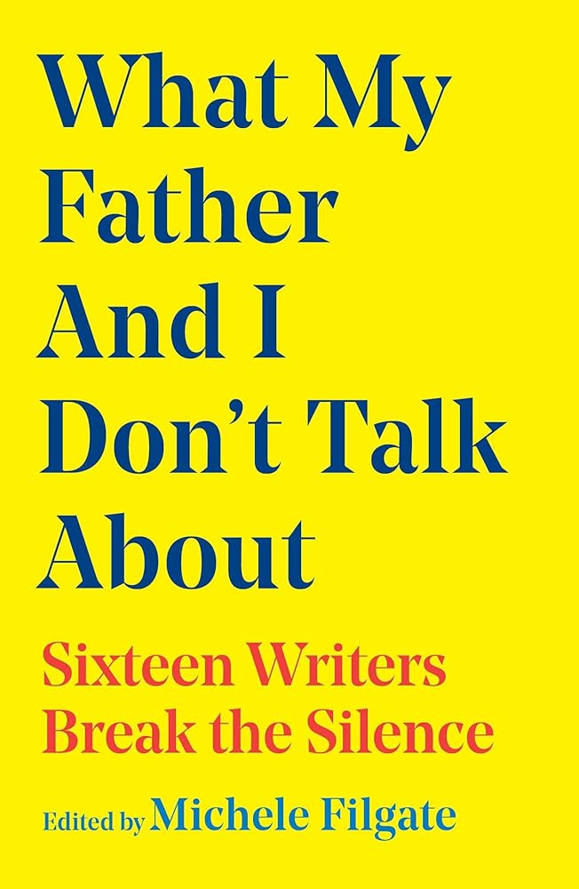What My Father and I Don't Talk About: Sixteen Writers Break the Silence (2) (What We Don't Talk About) cover image
