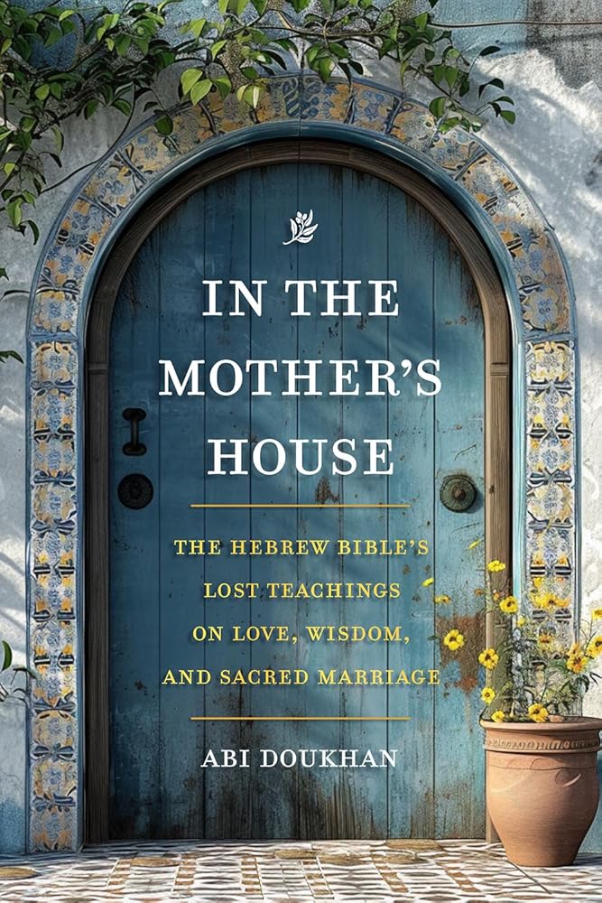 In the Mother's House: The Hebrew Bible's Lost Teachings on Love, Wisdom, and Sacred Marriage cover image