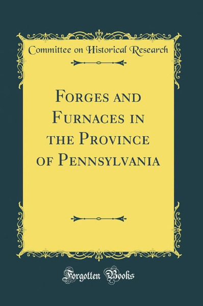 Forges and Furnaces in the Province of Pennsylvania