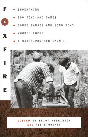 Foxfire 6: Shoemaking, 100 Toys and Games, Gourd Banjos and Song Bows, Wooden Locks, a Water-Powered Sawmill (Foxfire #6)