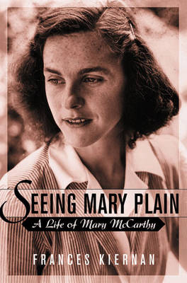 Seeing Mary Plain: A Life of Mary McCarthy by Frances Kiernan