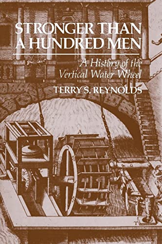 Stronger than a Hundred Men: A History of the Vertical Water Wheel (Johns Hopkins Studies in the History of Technology)