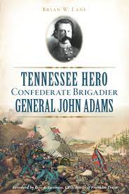 Tennessee Hero General John Adams: Confederate Brigadier
