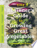 The Beginners Guide to Growing Great Vegetables