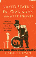 Naked Statues, Fat Gladiators, and War Elephants: Frequently Asked Questions about the Ancient Greeks and Romans by Garrett Ryan