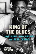 King of the Blues - The Rise and Reign of B.B. King