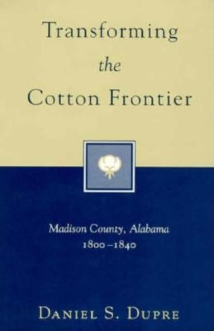 Transforming the Cotton Frontier: Madison County, Alabama, 1800--1840