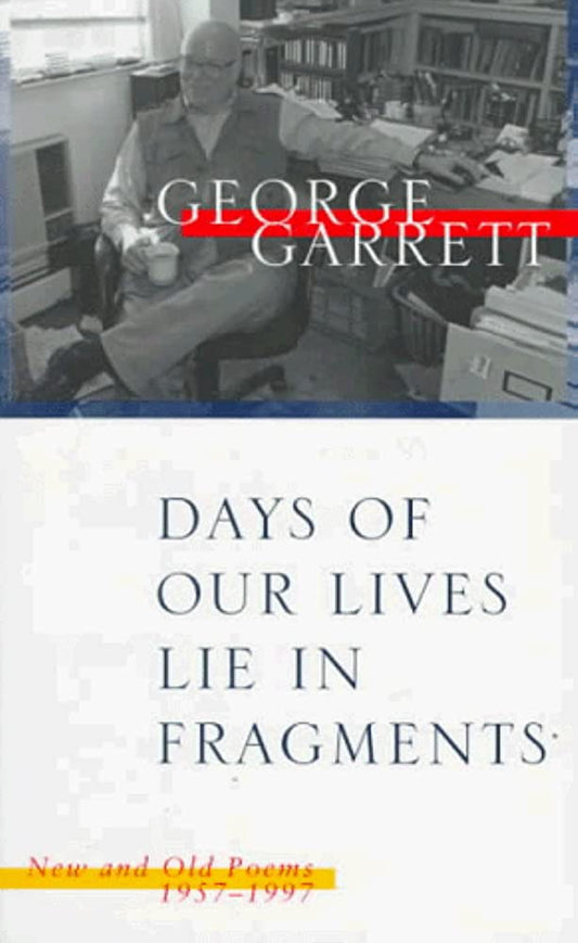 Days of Our Lives Lie in Fragments: New and Old Poems, 1957-1997 by George P. Garrett, George Garrett