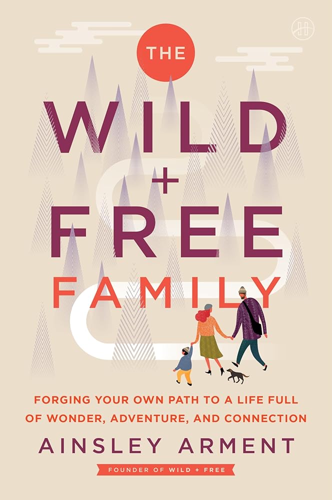 The Wild and Free Family: Forging Your Own Path to a Life Full of Wonder, Adventure, and Connection cover image