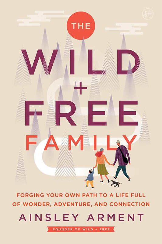 The Wild and Free Family: Forging Your Own Path to a Life Full of Wonder, Adventure, and Connection cover image
