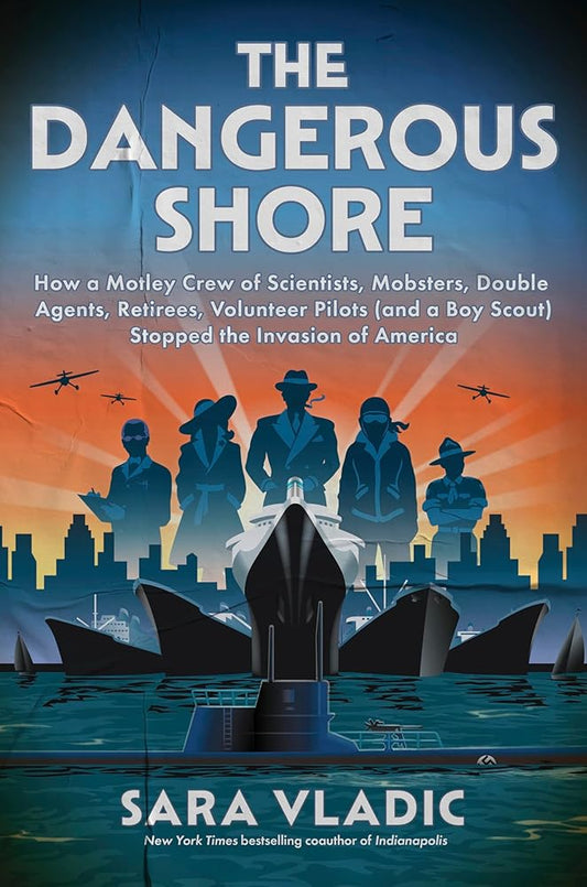 The Dangerous Shore: How a Motley Crew of Scientists, Mobsters, Double Agents, Retirees, Volunteer Pilots (and a Boy Scout) Stopped the Invasion of America cover image