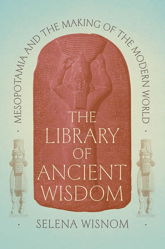The Library of Ancient Wisdom: Mesopotamia and the Making of the Modern World cover image