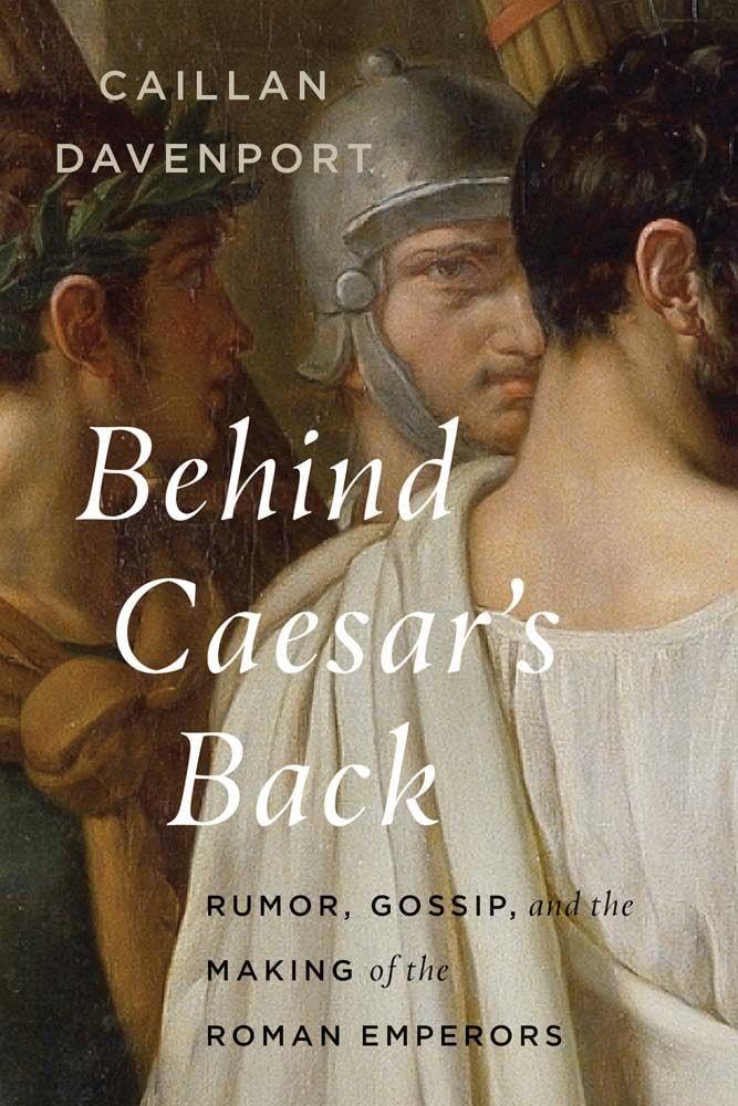 Behind Caesar's Back: Rumor, Gossip, and the Making of the Roman Emperors cover image