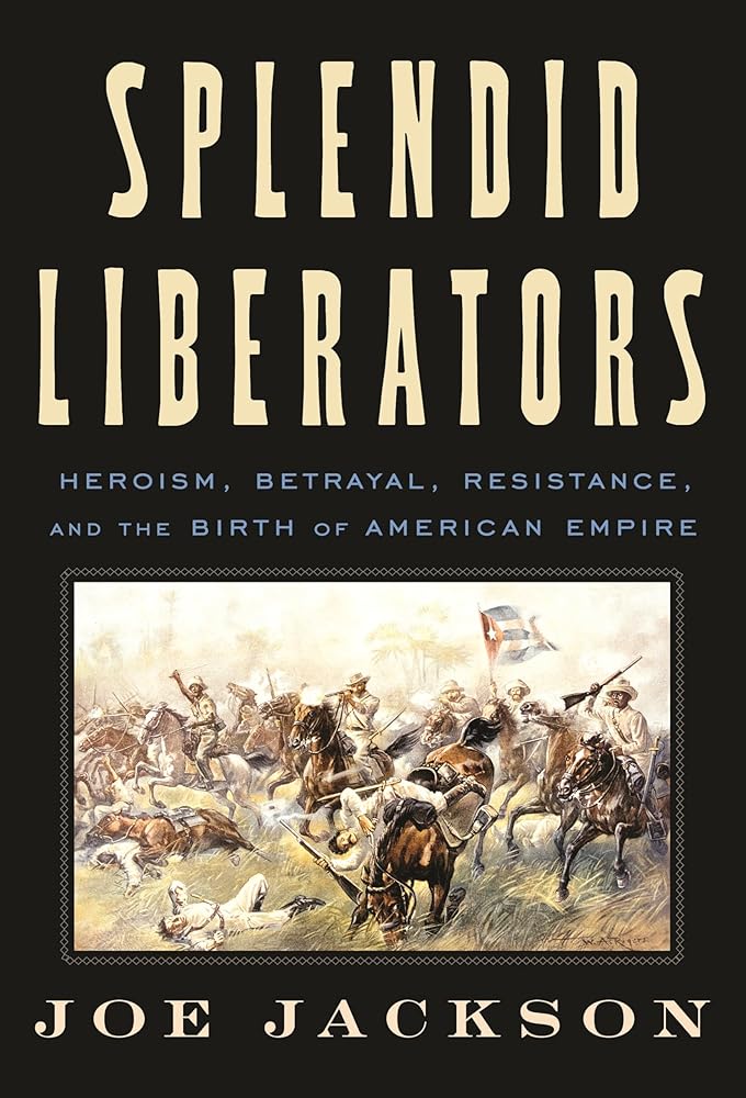 Splendid Liberators: Heroism, Betrayal, Resistance, and the Birth of American Empire cover image