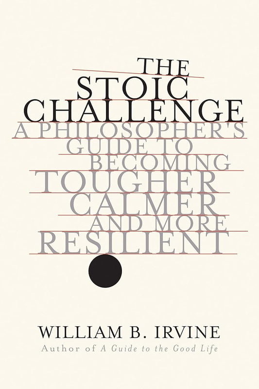 The Stoic Challenge: A Philosopher's Guide to Becoming Tougher, Calmer, and More Resilient cover image