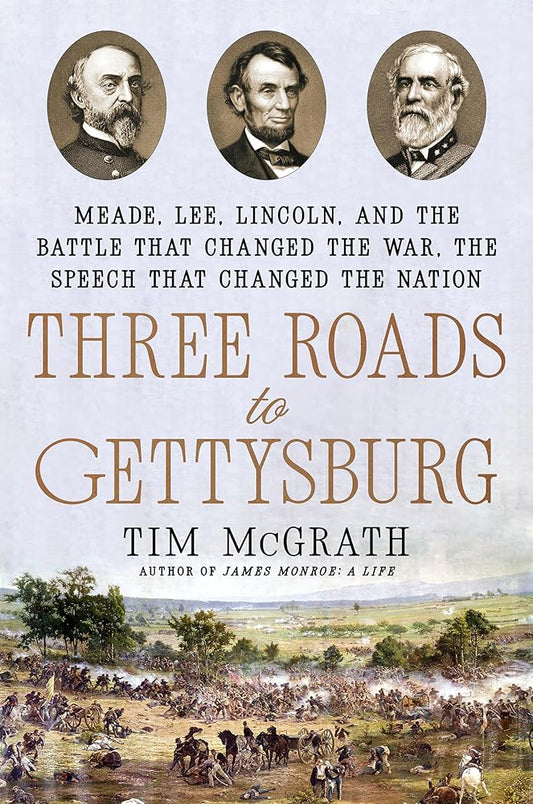Three Roads to Gettysburg: Meade, Lee, Lincoln, and the Battle That Changed the War, the Speech That Changed the Nation cover image