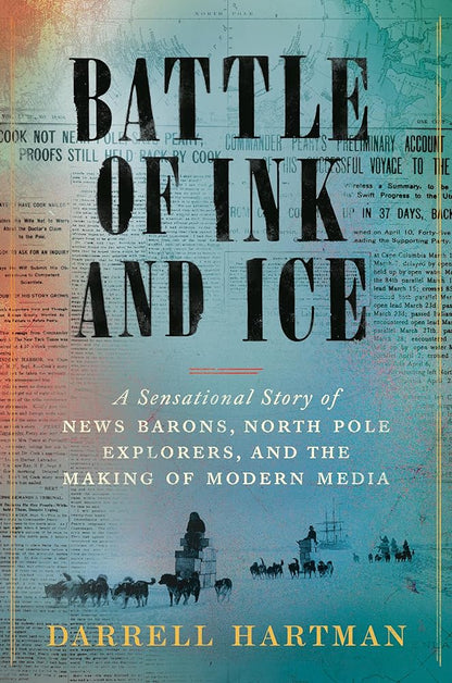 Battle of Ink and Ice: A Sensational Story of News Barons, North Pole Explorers, and the Making of Modern Media cover image