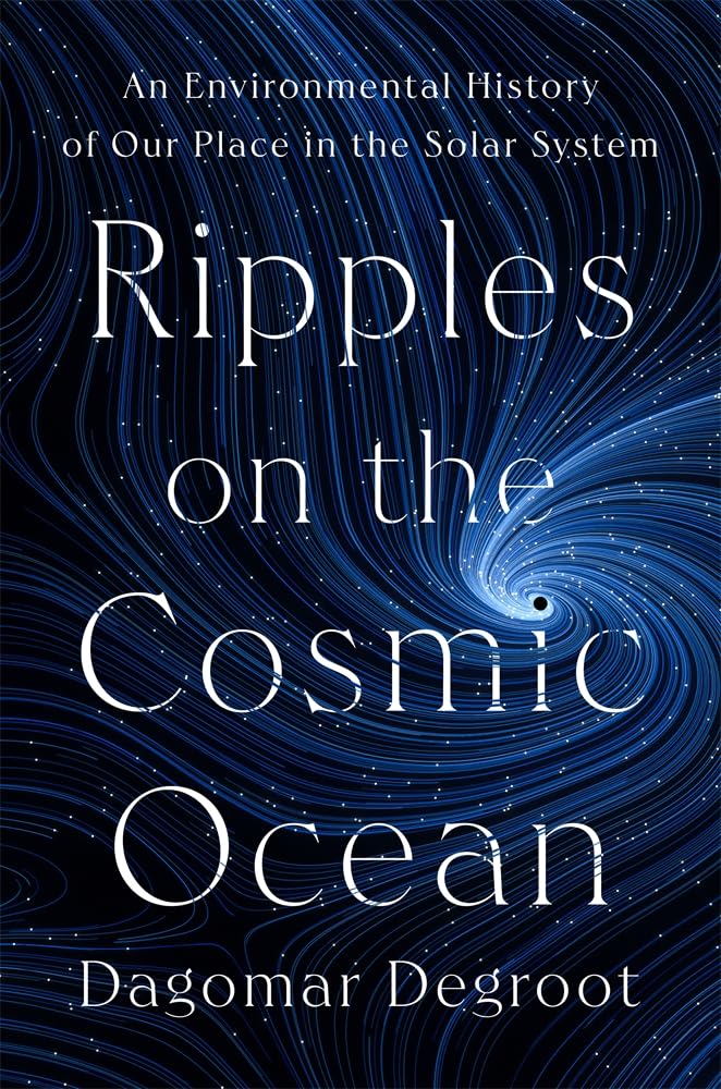 Ripples on the Cosmic Ocean: An Environmental History of Our Place in the Solar System cover image
