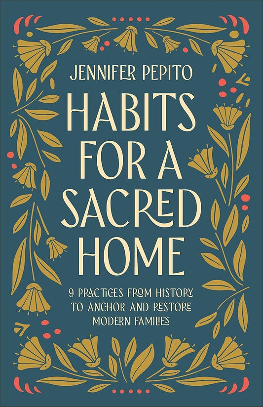 Habits for a Sacred Home: 9 Practices from History to Anchor and Restore Modern Families (Helping Moms Experience Peace & Return to Simple Daily Rhythms from Historic Christians like St. Benedict) cover image