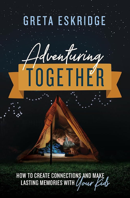 Adventuring Together: How to Create Connections and Make Lasting Memories with Your Kids cover image