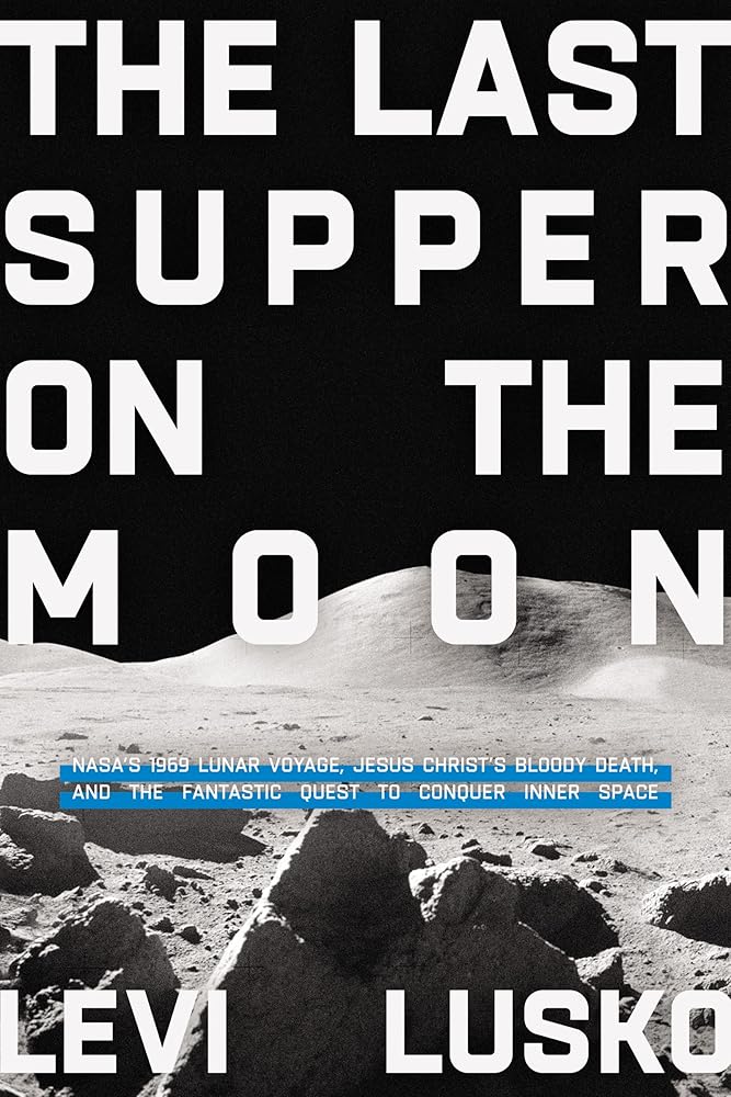 The Last Supper on the Moon: NASA's 1969 Lunar Voyage, Jesus Christ’s Bloody Death, and the Fantastic Quest to Conquer Inner Space cover image