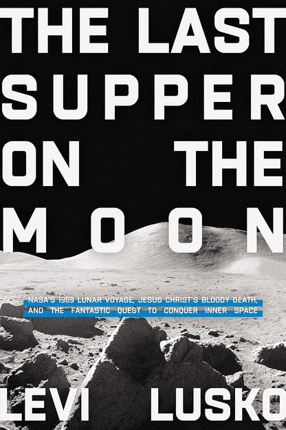 The Last Supper on the Moon: NASA's 1969 Lunar Voyage, Jesus Christ’s Bloody Death, and the Fantastic Quest to Conquer Inner Space cover image