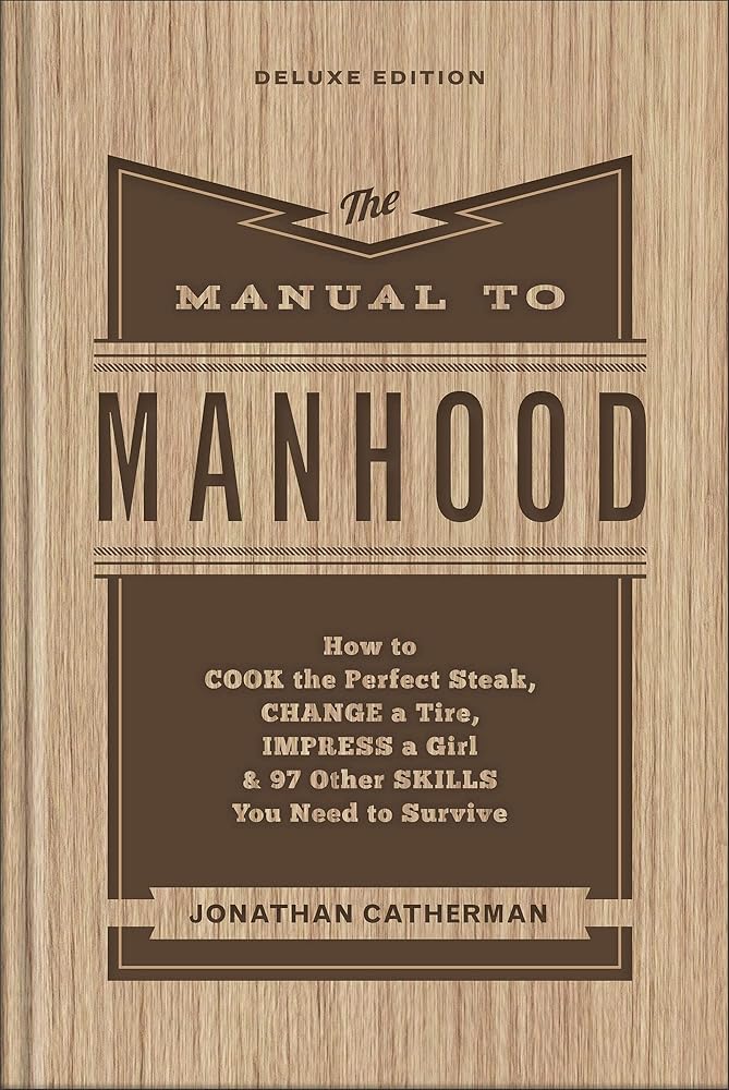 The Manual to Manhood: How to Cook the Perfect Steak, Change a Tire, Impress a Girl & 97 Other Skills You Need to Survive cover image
