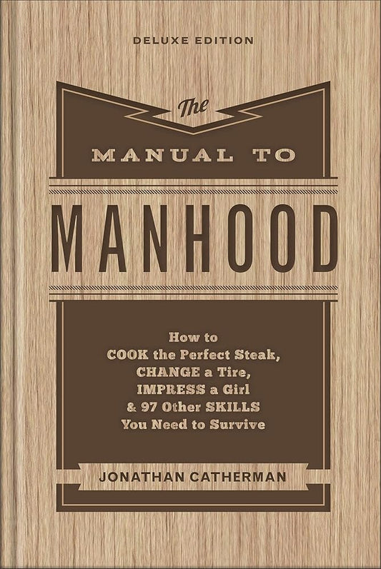 The Manual to Manhood: How to Cook the Perfect Steak, Change a Tire, Impress a Girl & 97 Other Skills You Need to Survive cover image