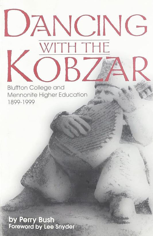 Dancing With the Kobzar: Bluffton College and Mennonite Higher Education, 1899-1999 (Studies in Anabaptist and Mennonite History, 38) cover image
