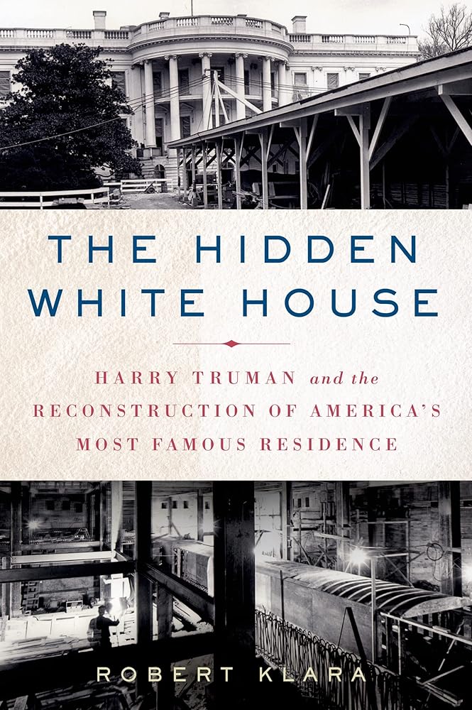 The Hidden White House: Harry Truman and the Reconstruction of America’s Most Famous Residence cover image