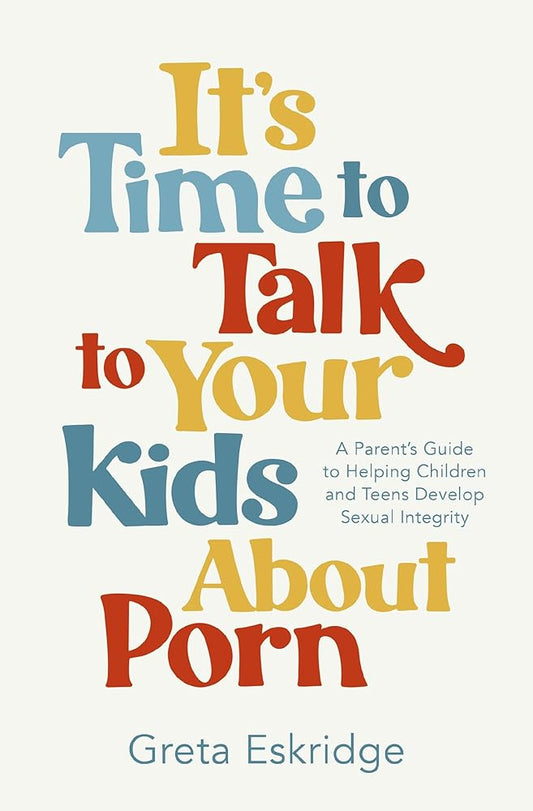 It's Time to Talk to Your Kids About Porn: A Parent's Guide to Helping Children and Teens Develop Sexual Integrity cover image