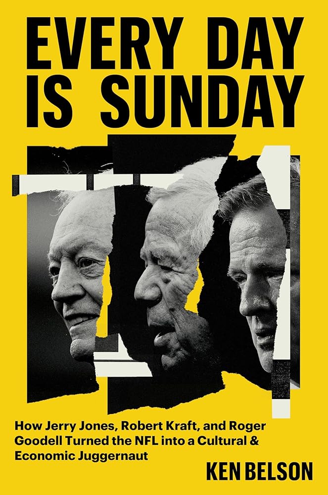 Every Day Is Sunday: How Jerry Jones, Robert Kraft, and Roger Goodell Turned the NFL into a Cultural & Economic Juggernaut cover image