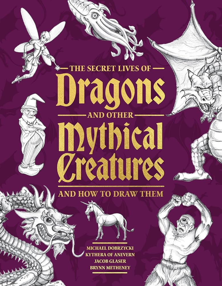 The Secret Lives of Dragons and Other Mythical Creatures: And How to Draw Them cover image
