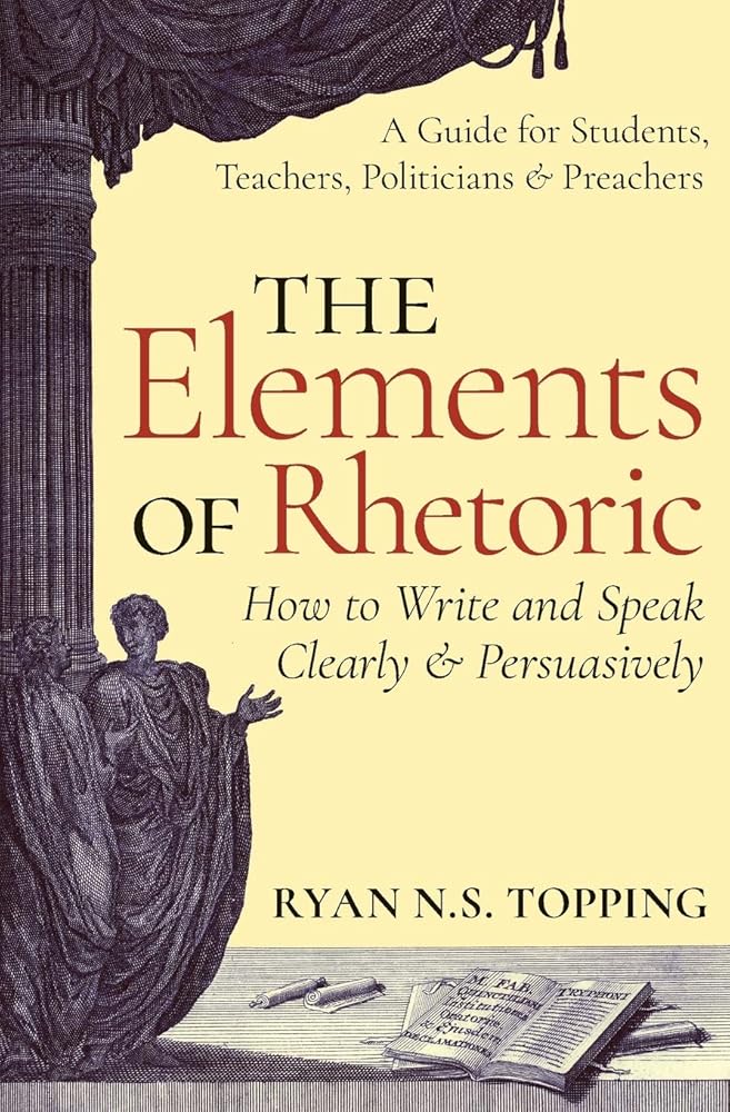 The Elements of Rhetoric -- How to Write and Speak Clearly and Persuasively: A Guide for Students, Teachers, Politicians & Preachers cover image