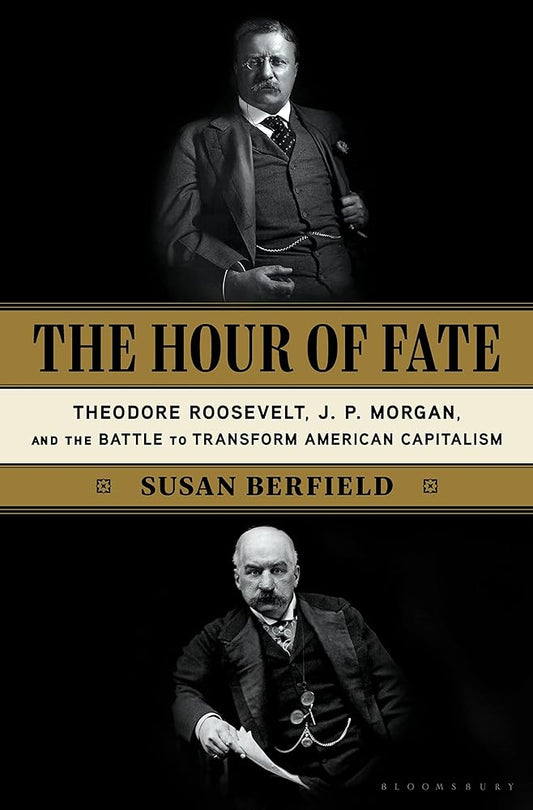 The Hour of Fate: Theodore Roosevelt, J.P. Morgan, and the Battle to Transform American Capitalism cover image