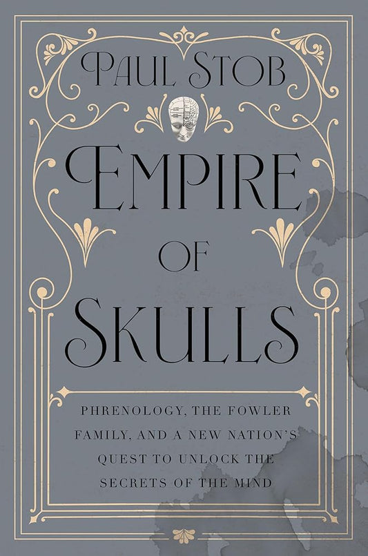 Empire of Skulls: Phrenology, the Fowler Family, and a New Nation's Quest to Unlock the Secrets of the Mind cover image