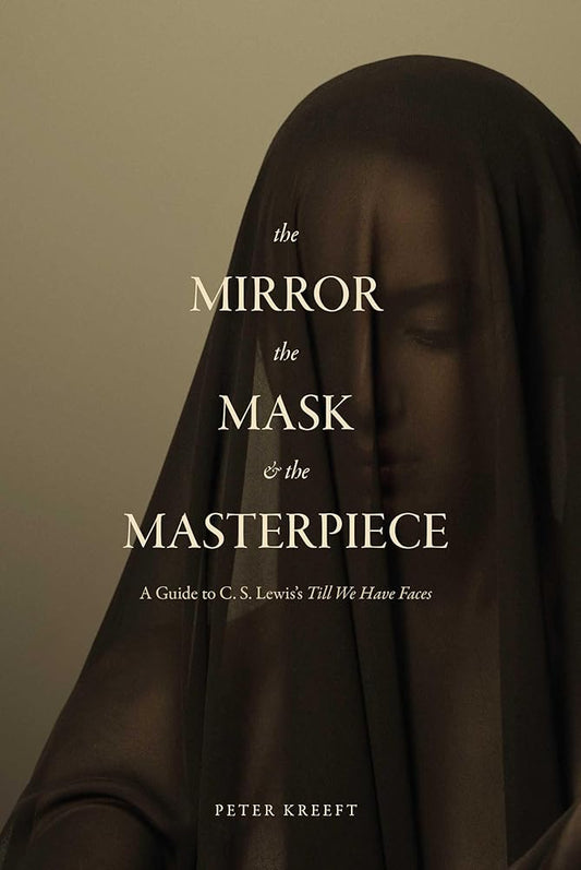 The Mirror, the Mask, and the Masterpiece: A Guide to C. S. Lewis’s “Till We Have Faces” cover image