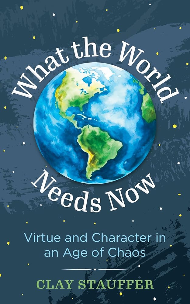 What the World Needs Now: Virtue and Character in an Age of Chaos cover image