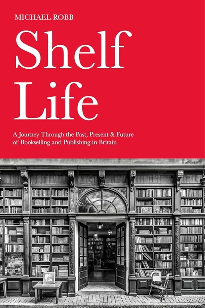 Shelf Life: A Journey Through the Past, Present & Future of Bookselling and Publishing in Britain cover image