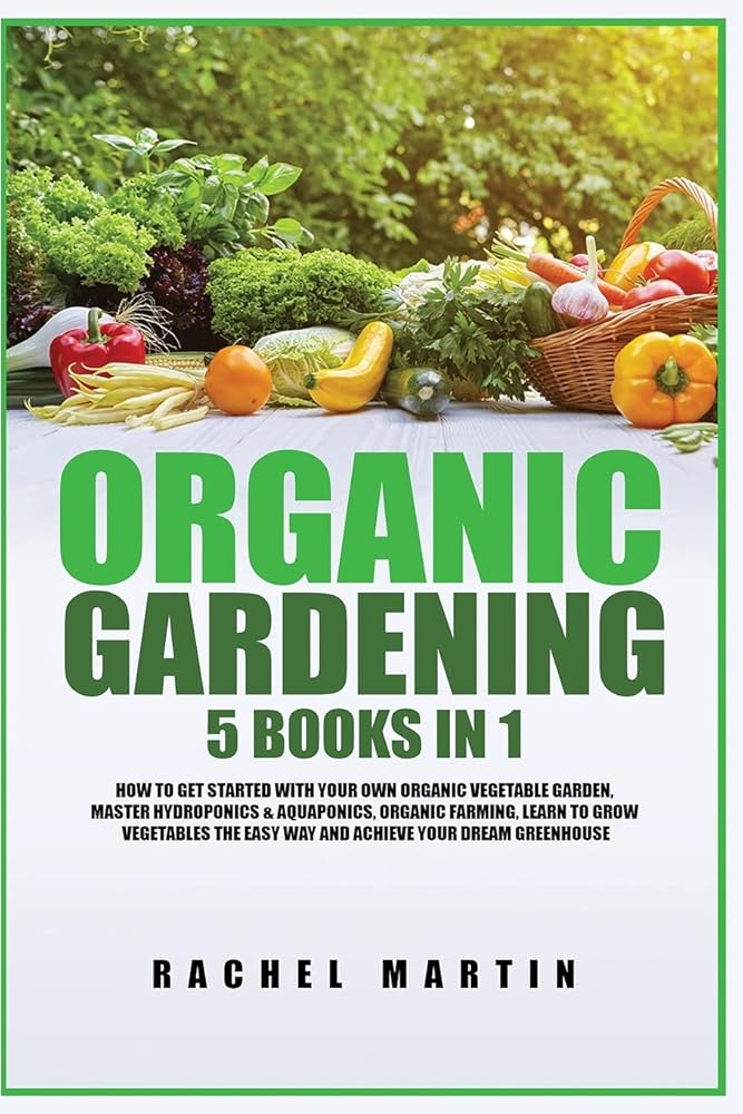 Organic Gardening: 5 Books in 1: How to Get Started with Your Own Organic Vegetable Garden, Master Hydroponics & Aquaponics, Learn to Grow Vegetables the Easy Way and Achieve Your Dream Greenhouse cover image