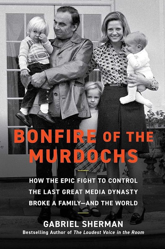 Bonfire of the Murdochs: How the Epic Fight to Control the Last Great Media Dynasty Broke a Family –– and the World cover image