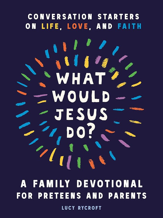 What Would Jesus Do? A Family Devotional for Preteens and Parents: Conversation Starters on Life, Love, and Faith cover image