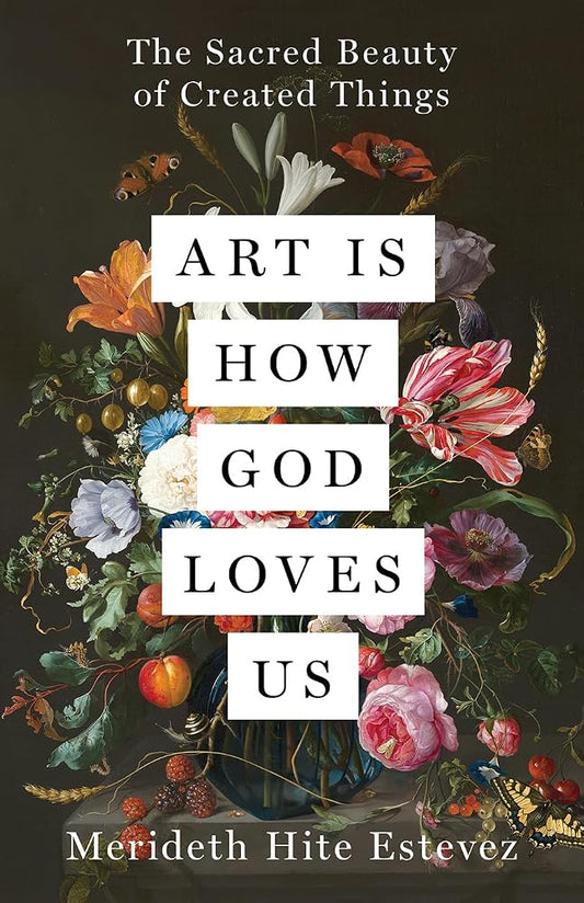 Art Is How God Loves Us: The Sacred Beauty of Created Things cover image