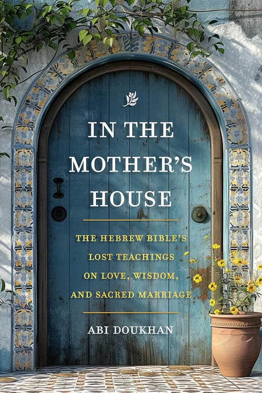 In the Mother's House: The Hebrew Bible's Lost Teachings on Love, Wisdom, and Sacred Marriage cover image