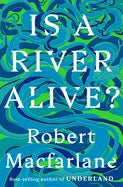 Is a River Alive? by Robert MacFarlane