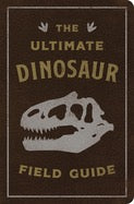 The Ultimate Dinosaur Field Guide: The Prehistoric Explorer's Handbook (Ultimate Field Guides) by Thomas Nelson, Julius Csotonyi